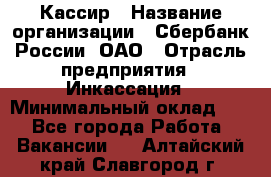 Кассир › Название организации ­ Сбербанк России, ОАО › Отрасль предприятия ­ Инкассация › Минимальный оклад ­ 1 - Все города Работа » Вакансии   . Алтайский край,Славгород г.